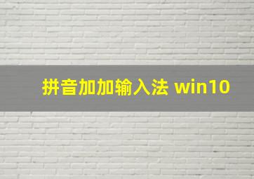 拼音加加输入法 win10